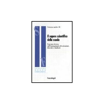 Sapere Scientifico Della Scuola. Con Una Ricerca Sull'immaginario Di Scienziati, Docenti E Studenti - Scienza Under 18 - Franco Angeli - 9788846486653