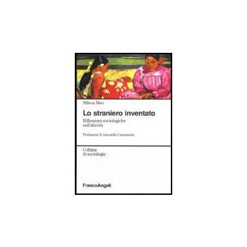Lo Straniero Inventato. Riflessioni Sociologiche Sull'alterita'  - Meo Milena - Franco Angeli - 9788846486851