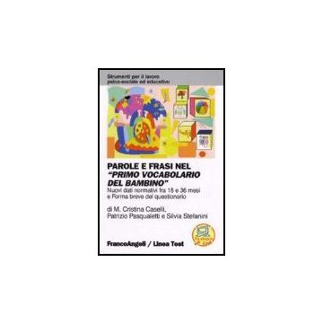 Parole e frasi nel "primo vocabolario del bambino". Nuovi dati normativi fra 18 e 36 mesi e Forma breve del questionario - Caselli; Pasqualetti; Stefanini - Franco Angeli - 9788846487087 - Test E Valutazioni Psicologiche, Coscienza E Psicologia Cognitiva,