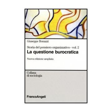 Storia Del Pensiero Organizzativo La Questione Burocratica - Bonazzi Giuseppe - Franco Angeli - 9788846487155