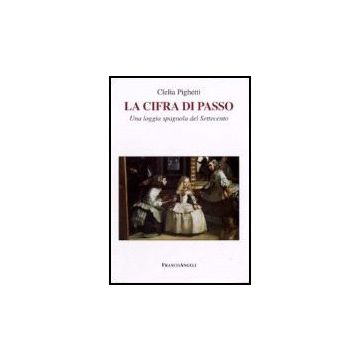 La Cifra Di Passo. Una Loggia Spagnola Del Settecento  - Pighetti Clelia - Franco Angeli - 9788846487186