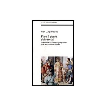 Fare Il Piano Dei Servizi. Dal Vincolo Di Carta Al Programma Delle Attrezzature Urbane. Con Cd-rom - Paolillo P. Luigi - Franco Angeli - 9788846487254