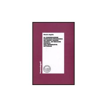 Comunicazione Economico-finanziaria Dei Gruppi Italiani Quotati. Un'indagine (la Empirica Sull'informativa Settoriale - Angiola Nunzio - Franco Angeli - 9788846487285