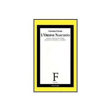 L' Ordine Nascosto. Natura E Armonia All'origine Del Pensiero Filosofico E  Scientifico - Licata Gaetano - Franco Angeli - 9788846487292
