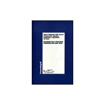 Relazione Sulla Situazione Economica Del Lazio 2006 - Unione Regionale Delle Camere Di Commercio; Industria; Artigianato E Agricoltura - Franco Angeli - 9788846487469
