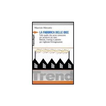 Fabbrica Delle Idee. Tutto Quello Che Serve Conoscere Per Produrre Piu' Idee. (l Metodo, Training E Palestra Per Migliorare L'immaginazione - Mercurio Maurizio - Franco Angeli - 9788846487506