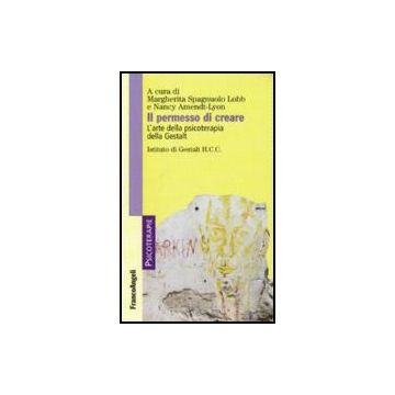Il Permesso Di Creare. L'arte Della Psicoterapia Della Gestalt  - Spagnuolo Lobb; Amendt-lyon - Franco Angeli - 9788846488312
