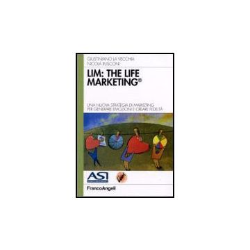 Lim: The Life Marketing. Una Nuova Strategia Di Marketing Per Generare Emozioni E Creare Fedelta' - La Vecchia Giustiniano; Rusconi Nicola - Franco Angeli - 9788846488435