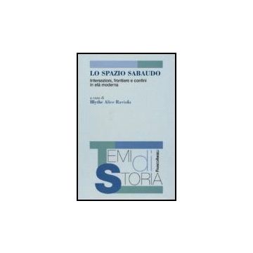 Lo Spazio Sabaudo. Intersezioni, Frontiere E Confini In Eta' Moderna  - Raviola Blythe - Franco Angeli - 9788846488442