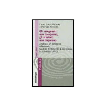 Insegnanti Non Insegnano Gli Studenti Non Imparano. Analisi Di Un Paradosso (gli Relazionale. Modello D'intervento Di Consulenza In Psicologia Clinica - Galante Laura C.; Michelis Patrizia - Franco Angeli - 9788846489302