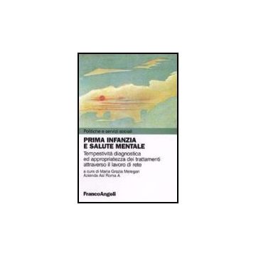 Prima Infanzia E Salute Mentale. Tempestivita' Diagnostica Ed Appropriatezza Dei Trattamenti Attraverso Il Lavoro Di Rete - Melegari - Franco Angeli - 9788846489340