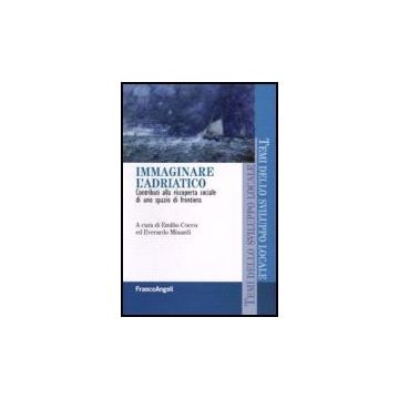 Immaginare L'adriatco. Contributi Alla Riscoperta Sociale Di Uno Spazio Di Frontiera - Cocco; Minardi - Franco Angeli - 9788846489418