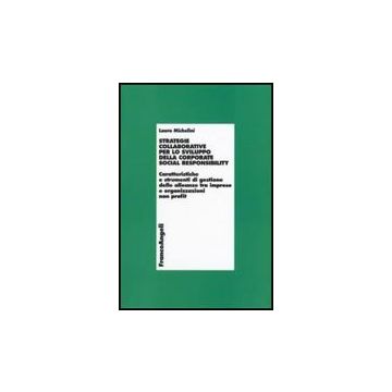 Strategie Collaborative Per Lo Sviluppo Della Corporate Social Responsability. Caratteristiche E Strumenti Di Gestione Delle Alleanze Tra Imprese E Organizzazioni... - Michelini Laura - Franco Angeli - 9788846489494