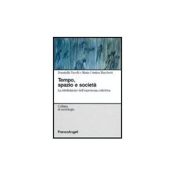 Tempo, Spazio E Societa. La Ridefinizione Dell'esperienza Collettiva - Pacelli Donatella; Marchetti M. Cristina - Franco Angeli - 9788846489562