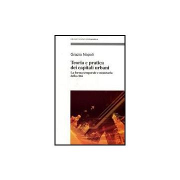 Teoria E Pratica Dei Capitali Urbani. La Forma Temporale E Monetaria Della Citta' - Napoli Grazia - Franco Angeli - 9788846489661