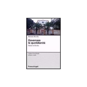 Governare La Quotidianita. Sindaci In Sicilia - Morello Michela - Franco Angeli - 9788846489814