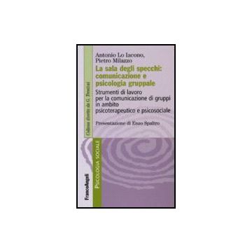 Sala Degli Specchi: Comunicazione E Psicologia Gruppale. Strumenti Di Lavoro Per La Comunicazione Di Gruppi In Ambito Psicoterapeutico E Psicosociale - Lo Iacono Antonio; Milazzo Pietro - Franco Angeli - 9788846489821