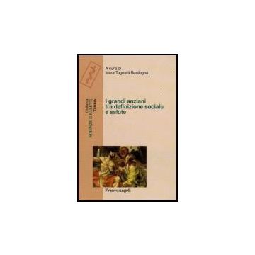I Grandi Anziani Tra Definizione Sociale E Salute  - Tognetti Bordogna - Franco Angeli - 9788846490384