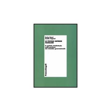 Piccole Imprese Familiari. Il Capitale Intellettuale Nella Gestione Del Ricambio Generazionale - Bracci Enrico; Vagnoni Emidia - Franco Angeli - 9788846490599