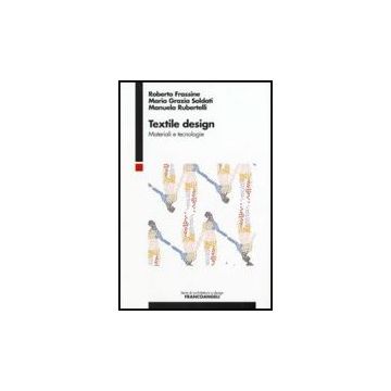 Textile Design. Materiali E Tecnologie - Frassine Roberto; Soldati M. Grazia; Rubertelli Manuela - Franco Angeli - 9788846490759