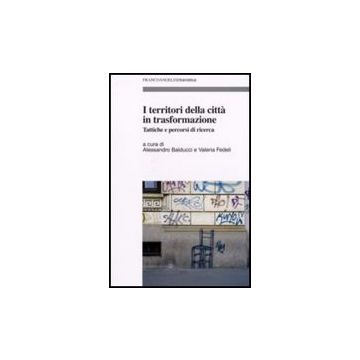 I Territori Della Citta' In Trasformazione. Tattiche E Percorsi Di Ricerca  - Balducci; Fedeli - Franco Angeli - 9788846490766