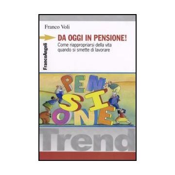 Da oggi in pensione! Come riappropriarsi della vita quando si smette di lavorare - Voli - Franco Angeli - 9788846490827
