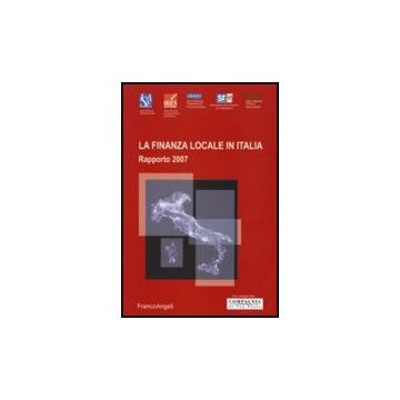 La Finanza Locale In Italia. Rapporto 2007  - Isae; Ires Piemonte; Irpet; Srm; Irer - Franco Angeli - 9788846491176