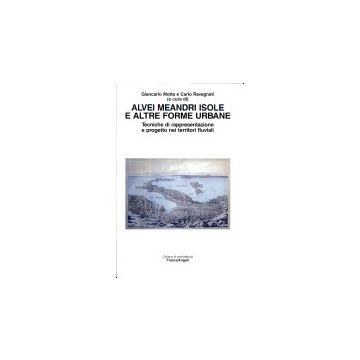 Alvei Meandri Isole E Altre Forme Urbane. Tecniche Di Rappresentazione E Progetto Nei Territori Fluviali - Motta; Ravagnati - Franco Angeli - 9788846491183