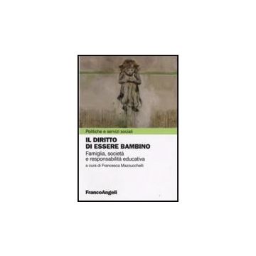 Il Diritto Di Essere Bambino. Famiglia, Societa' E Responsabilita' Educativa  - Mazzucchelli - Franco Angeli - 9788846491220