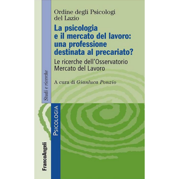 La psicologia e il mercato del lavoro: una professione destinata al precariato? Le ricerche dell'Osservatorio Mercato del Lavoro - Ordine Degli Psicologi Del Lazio  - Franco Angeli - 9788846491275