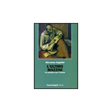 L' Ultimo Mazzini. Un Pensiero Per L'azione  - Angelini Giovanna - Franco Angeli - 9788846491527
