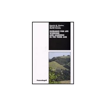 Guidance For Life. Working And Learning In The Third Age - Clayton Pamela M.; Greco Silvana; Persson Martin - Franco Angeli - 9788846491602