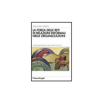La forza delle reti di relazioni informali nelle organizzazioni. L'organizational Network Analysis - Oriani Giancarlo - Franco Angeli - 9788846492302
