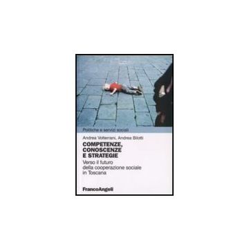Competenze, Conoscenze E Strategie. Verso Il Futuro Della Cooperazione Sociale In Toscana - Volterrani Andrea; Bilotti Andrea - Franco Angeli - 9788846492326