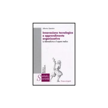 Innovazione Tecnologica E Apprendimento Organizzativo. La Telemedicina E Il Sapere Medico - Zanutto Alberto - Franco Angeli - 9788846492432
