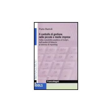 Il Controllo Di Gestione Nelle Piccole E Medie Imprese. Dalla Contabilita' Analitic Al Budget, Dall'analisi Di Bilancio Al Sistema Di Reporting  - Bartoli - Franco Angeli - 9788846492524