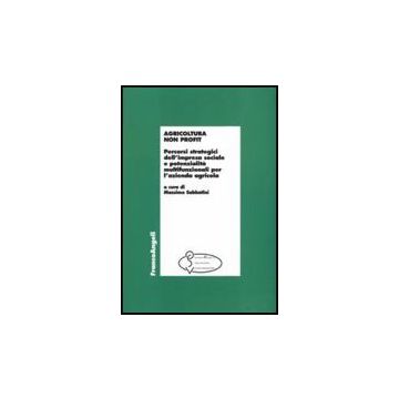 Agricoltura Non Profit. Percorsi Strategici Dell'impresa Sociale E Potenzialita' Multifunzionali Per L'azienda Agricola - Sabbatini - Franco Angeli - 9788846492548