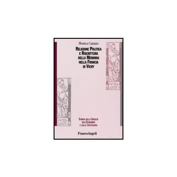 Religione Politica E Riscrittura Della Memoria Nella Francia Di Vichy - Caiazzo Monica - Franco Angeli - 9788846492883