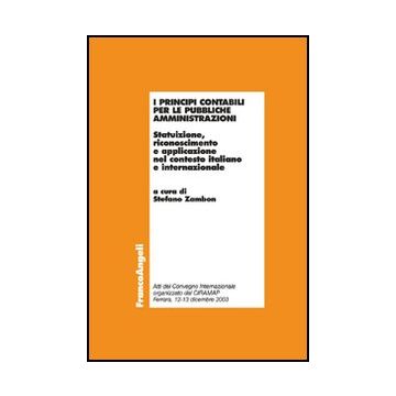 I Principi Contabili Per Le Pubbliche Amministrazioni. Statuizione, Riconoscimento E Applicazione Nel Contesto Italiano E Internazionale  - Zambon - Franco Angeli - 9788846493521