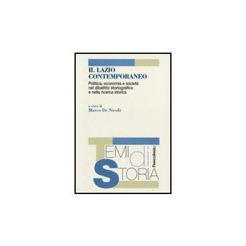 Lazio Contemporaneo. Politica, Economia E Societa' Nel Dibattito Storiografico E Nella Ricerca Storica - De Nicolo' - Franco Angeli - 9788846495112