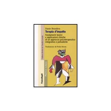 Terapia D'impatto. Fondamenti Teorici E Applicazioni Cliniche Di Un Approccio Psicoterapeutico Integrativo E Polivalente - Beaulieu Danie - Franco Angeli - 9788846495280