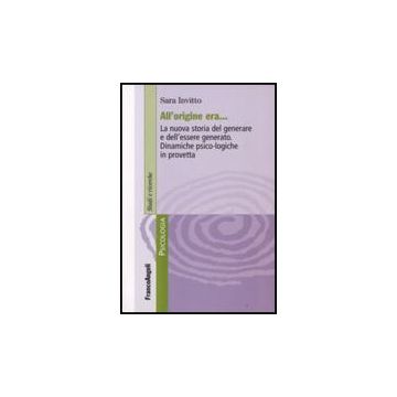 All'origine Era. La Nuova Storia Del Generare E Dell'essere Generato. Dinamiche Psico-logiche In Provetta - Invitto Sara - Franco Angeli - 9788846495433