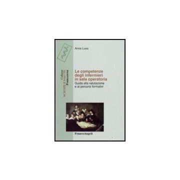 Le Competenze Degli Infermieri In Sala Operatoria. Guida Alla Valutazione E Ai  Percorsi Formativi - Lusa Anna - Franco Angeli - 9788846495655