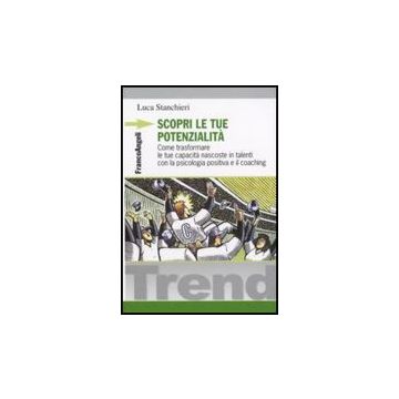 Scopri Le Tue Potenzialita'. Come Trasformare Le Tue Capacita' Nascoste In Talen Con La Psicologia Positiva E Il Coaching - Stanchieri - Franco Angeli - 9788846495709