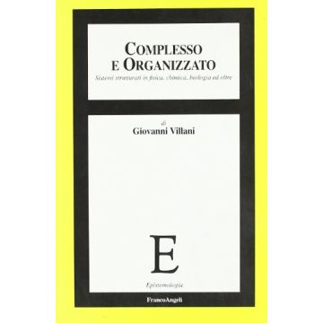 Complesso E Organizzato. Sistemi Strutturati In Fisica, Chimica, Biologia Ed Oltre - Villani Giovanni - Franco Angeli - 9788846495945