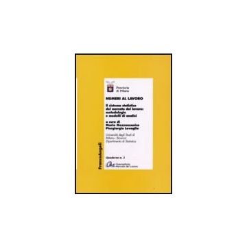 Numeri Al Lavoro. Il Sistema Statistico Del Mercato Del Lavoro: Metodologie E Modelli Di Analisi - Provincia Di Milano  - Franco Angeli - 9788846496195
