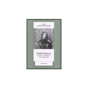 Guido Quazza. L'archivio E La Biblioteca Come Autobiografia - Boccalatte - Franco Angeli - 9788846496218