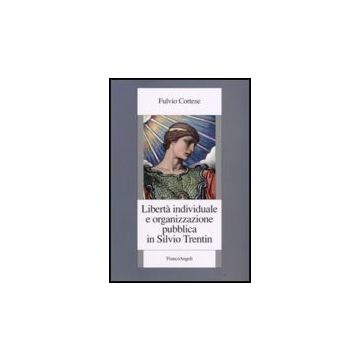 Liberta' Individuale E Organizzazione Pubblica In Silvio Trentin - Cortese Fulvio - Franco Angeli - 9788846496430