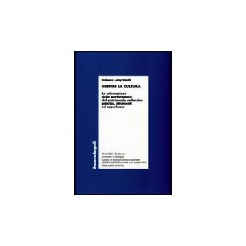 Gestire La Cultura. La Misurazione Della Performance Del Patrimonio Culturale: Principi, Strumenti Ed Esperienze - Levy_orelli Rebecca - Franco Angeli - 9788846496843