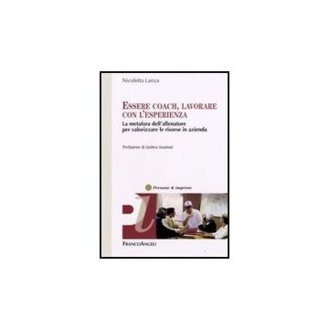 Essere Coach, Lavorare Con L'esperienza. La Metafora Dell'allenatore Per Valorizzare Le Risorse In Azienda - Lanza Nicoletta - Franco Angeli - 9788846496973